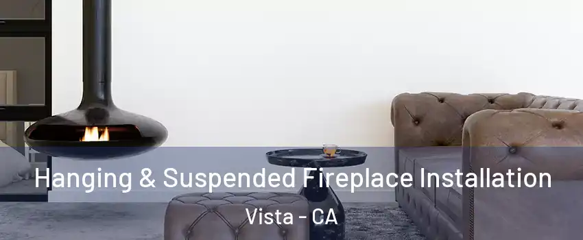  Hanging & Suspended Fireplace Installation Vista - CA