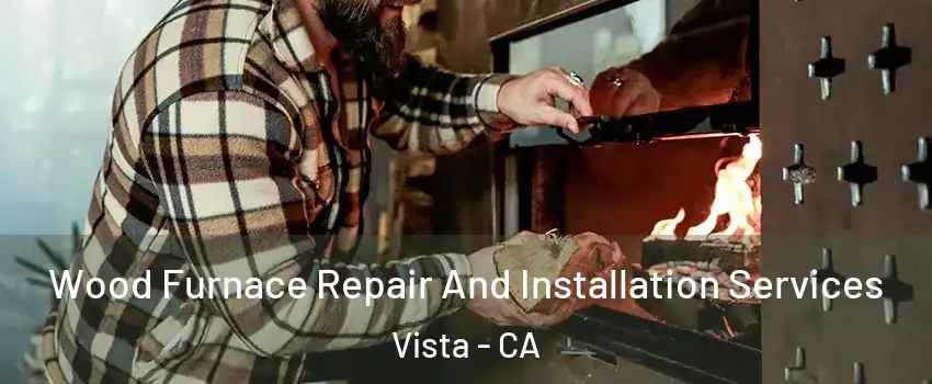  Wood Furnace Repair And Installation Services Vista - CA